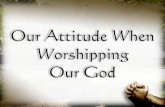 Our Attitude When Worshipping Our God