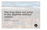 The frog does not jump in the daytime without reason.