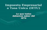 Impuesto Empresarial a Tasa Única (IETU) Lo que todos debemos saber del IETU.