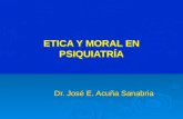 ETICA Y MORAL EN PSIQUIATRÍA Dr. José E. Acuña Sanabria.