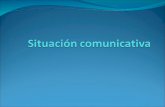 La Situación Comunicativa la situación comunicativa es el conjunto de elementos presentes en el momento de la comunicación. En este conjunto de elementos.