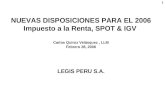 1 NUEVAS DISPOSICIONES PARA EL 2006 Impuesto a la Renta, SPOT & IGV Carlos Quiroz Velásquez, LLM Febrero 28, 2006 LEGIS PERU S.A.