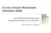 Curso Anual Modulado SOGIBA 2006 ¿Cuándo decimos que estamos frente a un RCIU? Dra. Graciela Scagliotti.