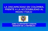 LA DISCAPACIDAD EN COLOMBIA, FRENTE A LA ACCESIBILIDAD AL MEDIO FISICO JAIRO CLOPATOFSKY GHISAYS SENADOR DE LA REPÚBLICA JAIRO CLOPATOFSKY GHISAYS SENADOR.