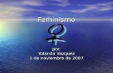 Feminismo por: Yolanda Vazquez 1 de noviembre de 2007.