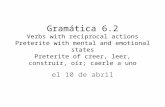 Gramática 6.2 Verbs with reciprocal actions Preterite with mental and emotional states Preterite of creer, leer, construir, oír; caerle a uno el 10 de.