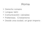 Roma Derecho romano Lengua: latín Comunicación: calzadas Politeístas. Cristianismo Desde una ciudad, un gran imperio.