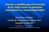 Normas y medidas para Prevención de las Infecciones en pacientes neutropénicos e inmunodeprimidos Dr. Derlis González Unidad de Trasplante de Médula Osea.