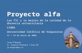 Proyecto alfa / CINDA / Universidad Católica de Valparaiso 17 / 18 de marzo de 2003 Proyecto alfa Las TIC y la mejora de la calidad de la docencia universitaria.