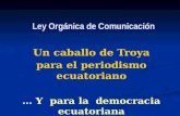Ley Orgánica de Comunicación Un caballo de Troya para el periodismo ecuatoriano … Y para la democracia ecuatoriana.