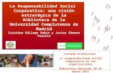 La Responsabilidad Social Corporativa: una visión estratégica de la Biblioteca de la Universidad Complutense de Madrid Cristina Gállego Rubio y Javier.
