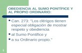 1 OBEDIENCIA AL SUMO PONTÍFICE Y AL PROPIO ORDINARIO: Can. 273: "Los clérigos tienen especial obligación de mostrar respeto y obediencia al Sumo Pontífice.