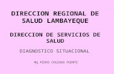 DIRECCION REGIONAL DE SALUD LAMBAYEQUE DIRECCION DE SERVICIOS DE SALUD DIAGNOSTICO SITUACIONAL Mg PEDRO CRUZADO PUENTE.