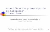 Especificación y Descripción de Liberación. Líneas Base. Herramientas para sobrevivir a una iteración Taller de Gestión de Software 2003.