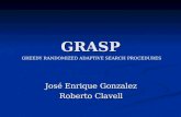 GRASP José Enrique Gonzalez Roberto Clavell GREEDY RANDOMIZED ADAPTIVE SEARCH PROCEDURES.