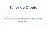 Taller de Dibujo Profesor: Cesar Alejandro Rodríguez González.