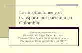 Las instituciones y el transporte por carretera en Colombia Salomón Kalmanovitz Universidad Jorge Tadeo Lozano Cámara Colombiana de la Infraestructura.