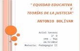 EQUIDAD EDUCATIVA Y TEORÍAS DE LA JUSTICIA A NTONIO B OLÍVAR Ariel Severo 2º D IFD – Tbó 26/9/2012 Materia: Pedagogía II.