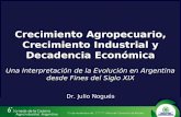 Crecimiento Agropecuario, Crecimiento Industrial y Decadencia Económica Una Interpretación de la Evolución en Argentina desde Fines del Siglo XIX Dr. Julio.