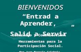BIENVENIDOS “Entrad a Aprender, Salid a Servir” Liderazgo y Comunicación: Herramientas para la Participación Social. Por Juan Marcelo Calabria.