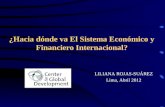 LILIANA ROJAS-SUÁREZ Lima, Abril 2012 ¿Hacia dónde va El Sistema Económico y Financiero Internacional?