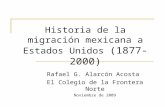 Historia de la migración mexicana a Estados Unidos (1877-2000) Rafael G. Alarcón Acosta El Colegio de la Frontera Norte Noviembre de 2009.