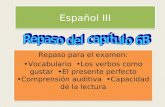 Español III Repaso para el examen: Vocabulario Los verbos como gustar El presente perfecto Comprensión auditiva Capacidad de la lectura Repaso para el.