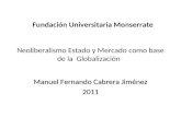 Neoliberalismo Estado y Mercado como base de la Globalización Manuel Fernando Cabrera Jiménez 2011 Fundación Universitaria Monserrate.