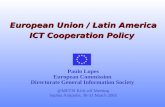 European Union / Latin America ICT Cooperation Policy European Union / Latin America ICT Cooperation Policy Paulo Lopes European Commission Directorate.