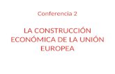 Conferencia 2 LA CONSTRUCCIÓN ECONÓMICA DE LA UNIÓN EUROPEA.
