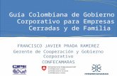 FRANCISCO JAVIER PRADA RAMIREZ Gerente de Cooperación y Gobierno Corporativo CONFECAMARAS Guía Colombiana de Gobierno Corporativo para Empresas Cerradas.