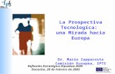 La Prospectiva Tecnologíca: una Mirada hacia Europa Dr. Mario Zappacosta Comisión Europea, IPTS Reflexión Estratégica Gipuzkoa 2020 Donostia, 20 de Febrero.