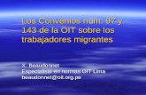 Los Convenios nm. 97 y 143 de la OIT sobre los trabajadores migrantes X. Beaudonnet Especialista en normas OIT Lima beaudonnet@oit.org.pe Los Convenios.