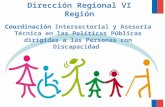 Coordinación Intersectorial y Asesoría Técnica en las Políticas Públicas dirigidas a las Personas con Discapacidad Dirección Regional VI Región.
