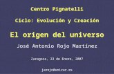 Centro Pignatelli Ciclo: Evolución y Creación El origen del universo José Antonio Rojo Martínez Zaragoza, 23 de Enero, 2007 jarojo@unizar.es.