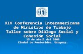 XIV Conferencia Interamericana de Ministros de Trabajo Taller sobre Diálogo Social y Cohesión Social 15 de abril del 2008 Ciudad de Montevideo, Uruguay.