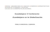 Guadalajara V Centenario: Guadalajara en la Globalización Guadalajara en la Globalización PABLO SANDOVAL CABRERA CENTRO UNIVERSITARIO DE CIENCIAS ECONÓMICO.