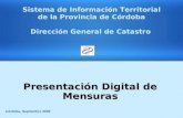 Presentación Digital de Mensuras Presentación Digital de Mensuras Córdoba, Septiembre 2009 Sistema de Información Territorial de la Provincia de Córdoba.