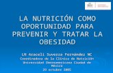 LA NUTRICIÓN COMO OPORTUNIDAD PARA PREVENIR Y TRATAR LA OBESIDAD LN Araceli Suverza Fernández NC Coordinadora de la Clínica de Nutrición Universidad Iberoamericana.