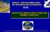 BANCO CENTROAMERICANO DE INTEGRACION ECONOMICA BCIE APOYO DEL BANCO EN EL TEMA DEL CAMBIO CLIMATICO.