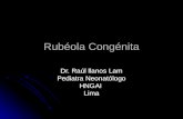 Rubéola Congénita Dr. Raúl llanos Lam Pediatra Neonatólogo HNGAILima.