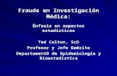 Fraude en Investigación Médica: Énfasis en aspectos estadísticos Ted Colton, ScD Profesor y Jefe Emérito DepartamentO de Epidemiología y Bioestadística.