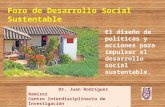 El diseño de políticas y acciones para impulsar el desarrollo social sustentable. Foro de Desarrollo Social Sustentable Dr. Juan Rodríguez Ramírez Centro.