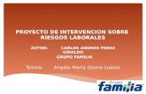 PROYECTO DE INTERVENCION SOBRE RIESGOS LABORALES AUTOR: CARLOS ANDRES PEREZ GIRALDO GRUPO FAMILIA Tutora: Ángela María Osorio Loaiza.