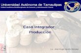 Caso Integrador: Producción Universidad Autónoma de Tamaulipas Unidad Académica Multidisciplinaria de Comercio y Administración Victoria Lic. José Ángel.