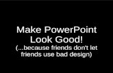 Make PowerPoint Look Good! (...because friends don't let friends use bad design)