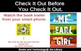 Check It Out Before You Check It Out. Books and Technology@ the Library QR code for Me and Earl and the Dying Girl by Jesse Andrews Watch the book trailer.