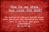 How Do we Show Our Love for God? You shall love the LORD your God with all your heart, with all your soul, and with all your mind. This is the first and.