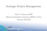 Strategic Project Management Alex S. Brown, PMP Mitsui Sumitomo Insurance (MSIG USA) Session ADV09.