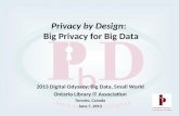 Privacy by Design: Big Privacy for Big Data 2013 Digital Odyssey: Big Data, Small World Ontario Library IT Association Toronto, Canada June 7, 2013.